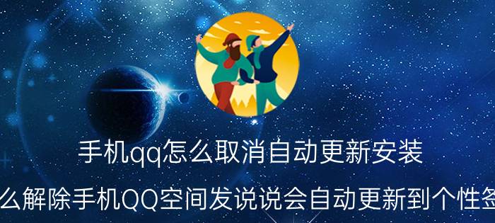 手机qq怎么取消自动更新安装 怎么解除手机QQ空间发说说会自动更新到个性签名？